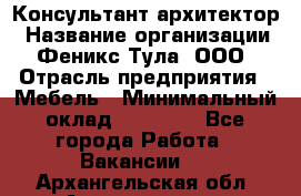 Консультант-архитектор › Название организации ­ Феникс Тула, ООО › Отрасль предприятия ­ Мебель › Минимальный оклад ­ 20 000 - Все города Работа » Вакансии   . Архангельская обл.,Архангельск г.